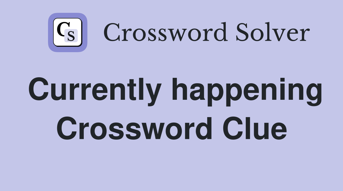 Currently happening Crossword Clue Answers Crossword Solver